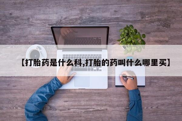 买流产药的微信联系方式【打胎药是什么科,打胎的药叫什么哪里买】