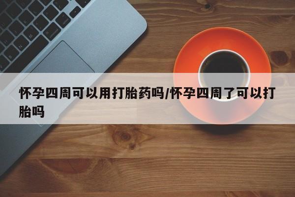买流产药的微信联系方式怀孕四周可以用打胎药吗/怀孕四周了可以打胎吗