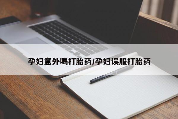 买流产药的微信联系方式孕妇意外喝打胎药/孕妇误服打胎药