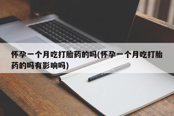 买流产药的微信联系方式怀孕一个月吃打胎药的吗(怀孕一个月吃打胎药的吗有影响吗)