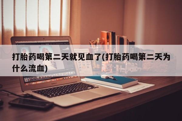 买流产药的微信联系方式打胎药喝第二天就见血了(打胎药喝第二天为什么流血)
