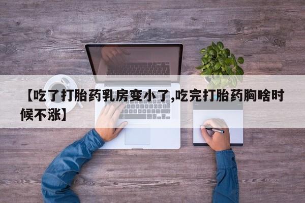 买流产药的微信联系方式【吃了打胎药乳房变小了,吃完打胎药胸啥时候不涨】