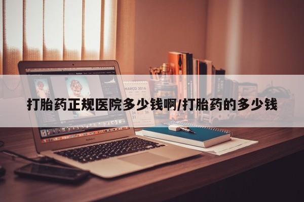 买流产药的微信联系方式打胎药正规医院多少钱啊/打胎药的多少钱