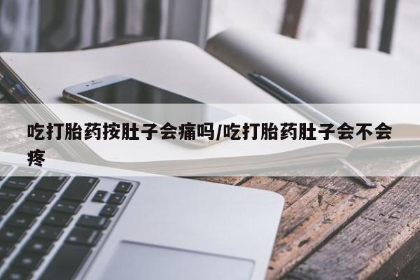 买流产药的微信联系方式吃打胎药按肚子会痛吗/吃打胎药肚子会不会疼