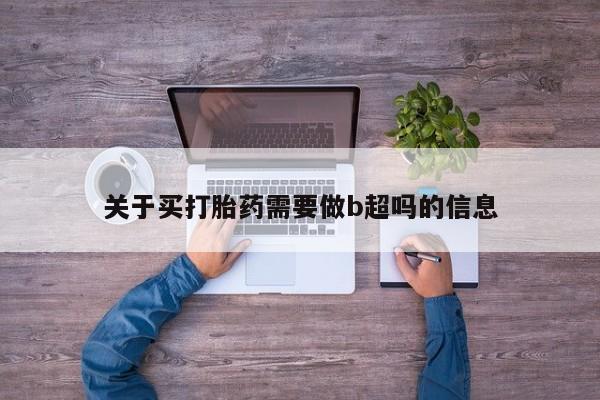 买流产药的微信联系方式关于买打胎药需要做b超吗的信息
