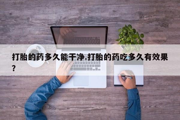 买流产药的微信联系方式打胎的药多久能干净.打胎的药吃多久有效果？