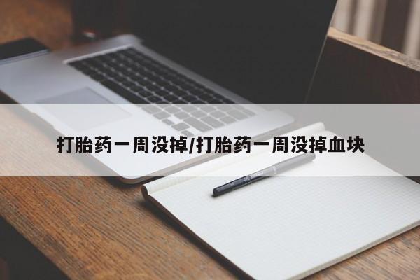 买流产药的微信联系方式打胎药一周没掉/打胎药一周没掉血块