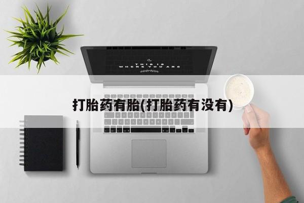 买流产药的微信联系方式打胎药有胎(打胎药有没有)