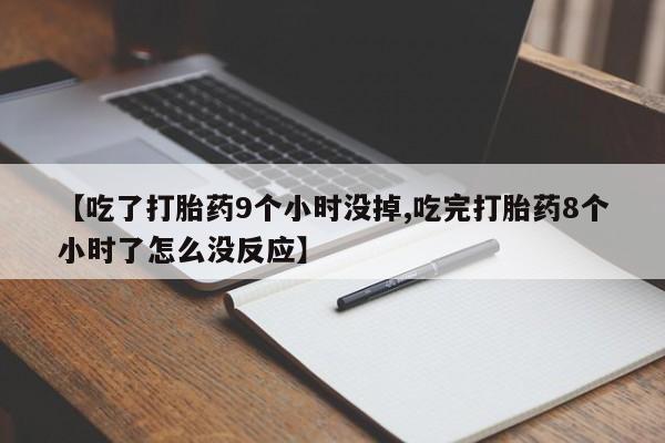 买流产药的微信联系方式【吃了打胎药9个小时没掉,吃完打胎药8个小时了怎么没反应】