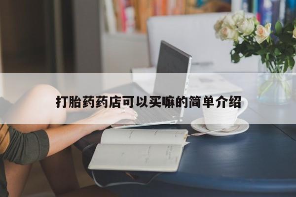买流产药的微信联系方式打胎药药店可以买嘛的简单介绍
