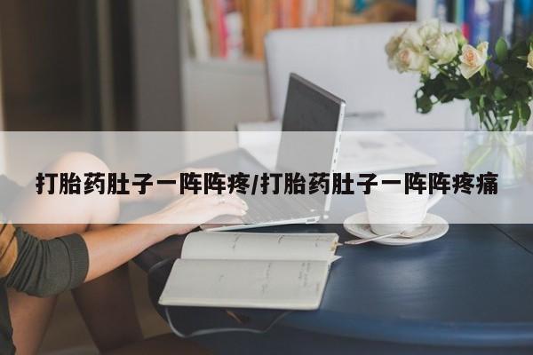 买流产药的微信联系方式打胎药肚子一阵阵疼/打胎药肚子一阵阵疼痛