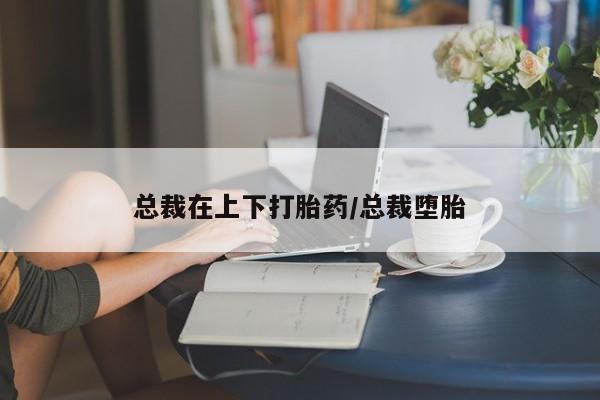 买流产药的微信联系方式总裁在上下打胎药/总裁堕胎