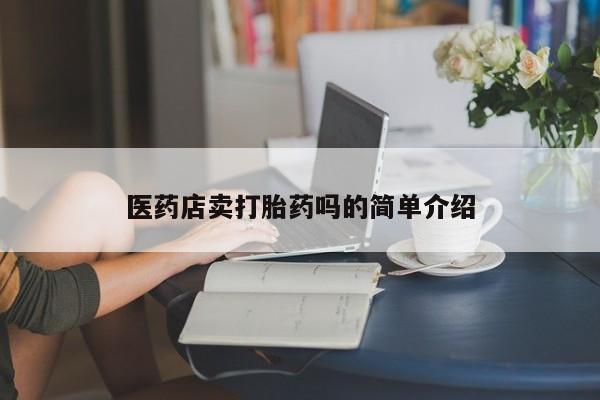 买流产药的微信联系方式医药店卖打胎药吗的简单介绍