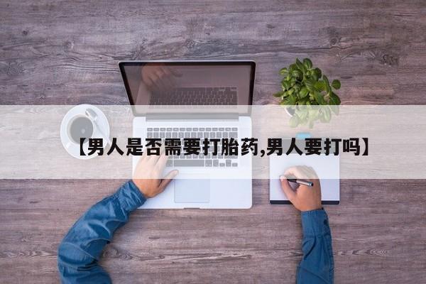 买流产药的微信联系方式【男人是否需要打胎药,男人要打吗】